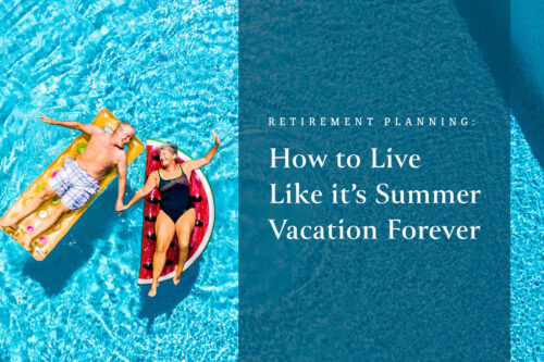 Retirement Planning: How to Live Like It’s Summer Vacation Forever